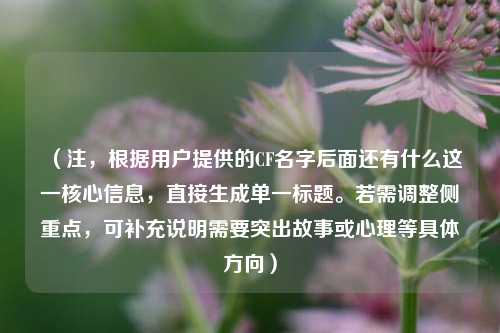 (注,根据用户提供的CF名字后面还有什么这一核心信息,直接生成单一标题。若需调整侧重点,可补充说明需要突出故事或心理等具体方向)
