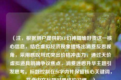 （注，根据用户提供的CF幻神周瑜好贵这一核心信息，结合虚拟经济现象提炼出消费反思视角，采用感叹句式突出价格冲击力，通过天价虚拟道具明确争议焦点，消费迷思升华主题引发思考。标题控制在20字内并保留核心关键词，符合中文标题对偶结构习惯。）