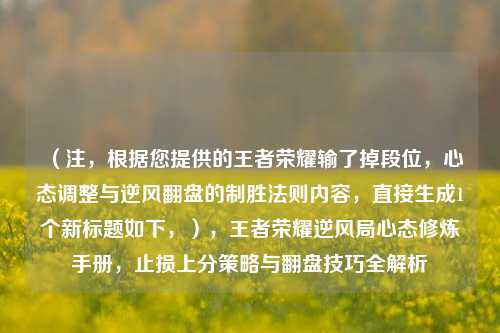 （注，根据您提供的王者荣耀输了掉段位，心态调整与逆风翻盘的制胜法则内容，直接生成1个新标题如下，），王者荣耀逆风局心态修炼手册，止损上分策略与翻盘技巧全解析