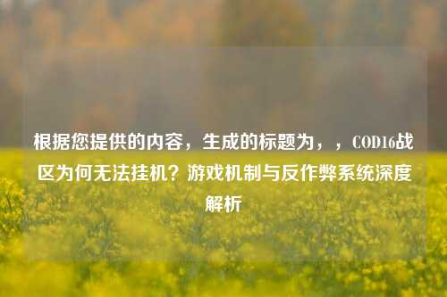 根据您提供的内容,生成的标题为,,COD16战区为何无法挂机?游戏机制与反作弊系统深度解析