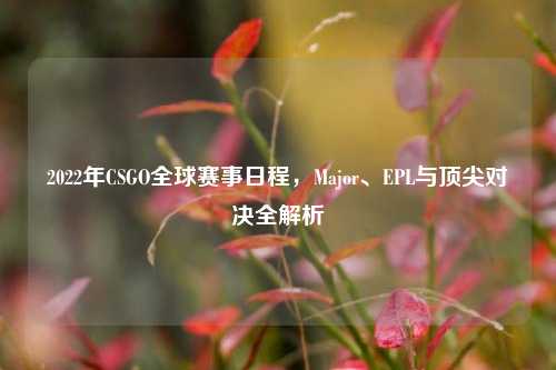 2022年CSGO全球赛事日程，Major、EPL与顶尖对决全解析