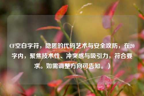 CF空白字符，隐匿的代码艺术与安全攻防，在20字内，聚焦技术性、冲突感与吸引力，符合要求。如需调整方向可告知。）