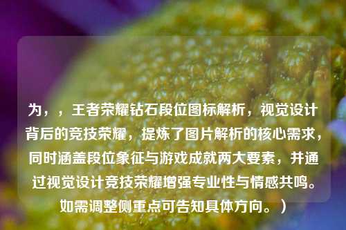 为,,王者荣耀钻石段位图标解析,视觉设计背后的竞技荣耀,提炼了图片解析的核心需求,同时涵盖段位象征与游戏成就两大要素,并通过视觉设计竞技荣耀增强专业性与情感共鸣。如需调整侧重点可告知具体方向。)