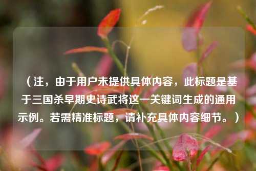 （注，由于用户未提供具体内容，此标题是基于三国杀早期史诗武将这一关键词生成的通用示例。若需精准标题，请补充具体内容细节。）