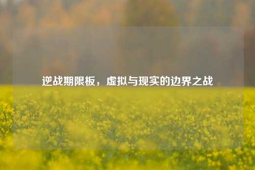 逆战期限板，虚拟与现实的边界之战