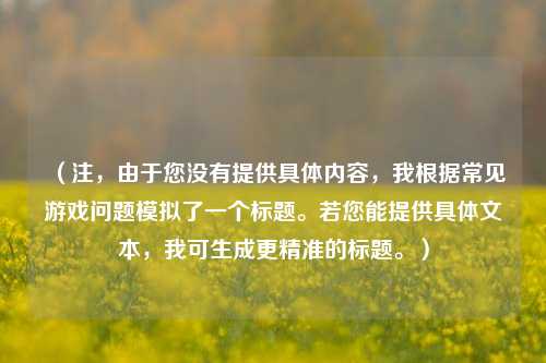 (注,由于您没有提供具体内容,我根据常见游戏问题模拟了一个标题。若您能提供具体文本,我可生成更精准的标题。)