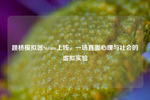 跳桥模拟器Steam上线，一场直面心理与社会的虚拟实验
