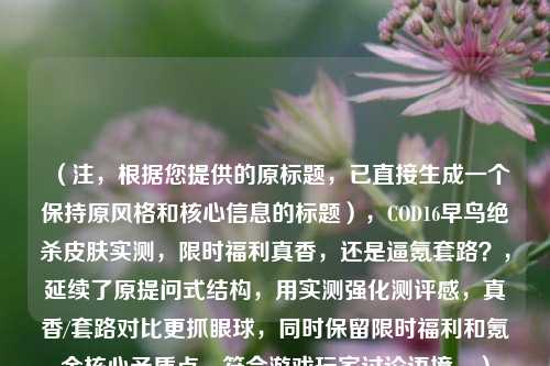 （注，根据您提供的原标题，已直接生成一个保持原风格和核心信息的标题），COD16早鸟绝杀皮肤实测，限时福利真香，还是逼氪套路？，延续了原提问式结构，用实测强化测评感，真香/套路对比更抓眼球，同时保留限时福利和氪金核心矛盾点，符合游戏玩家讨论语境。）