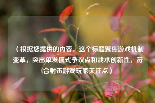 （根据您提供的内容，这个标题聚焦游戏机制变革，突出单发模式争议点和战术创新性，符合射击游戏玩家关注点）