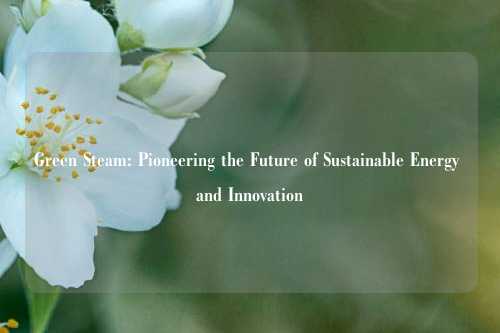 Green Steam: Pioneering the Future of Sustainable Energy and Innovation