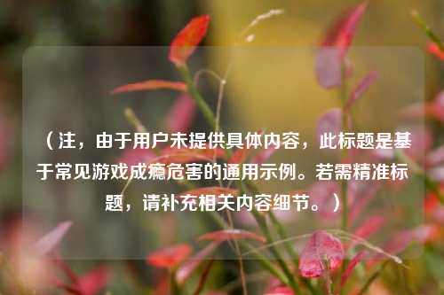 （注，由于用户未提供具体内容，此标题是基于常见游戏成瘾危害的通用示例。若需精准标题，请补充相关内容细节。）