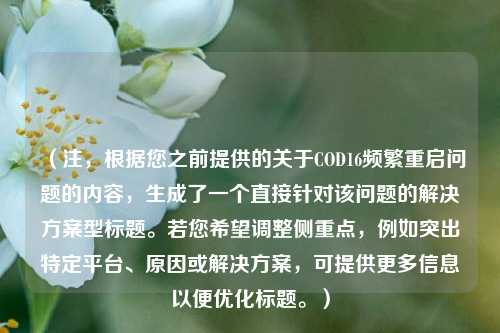 （注，根据您之前提供的关于COD16频繁重启问题的内容，生成了一个直接针对该问题的解决方案型标题。若您希望调整侧重点，例如突出特定平台、原因或解决方案，可提供更多信息以便优化标题。）