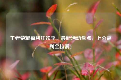 王者荣耀福利狂欢季，最新活动盘点，上分福利全拉满！