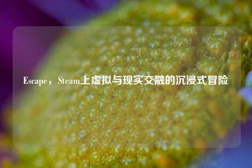 Escape，Steam上虚拟与现实交融的沉浸式冒险
