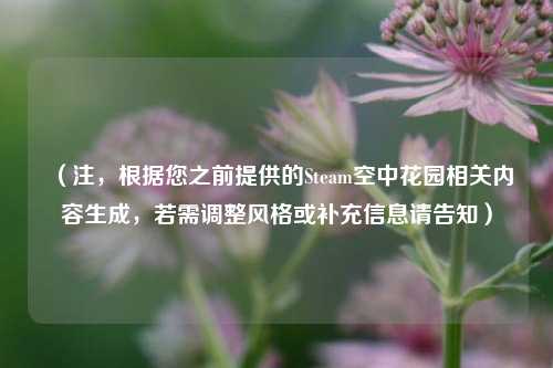 （注，根据您之前提供的Steam空中花园相关内容生成，若需调整风格或补充信息请告知）