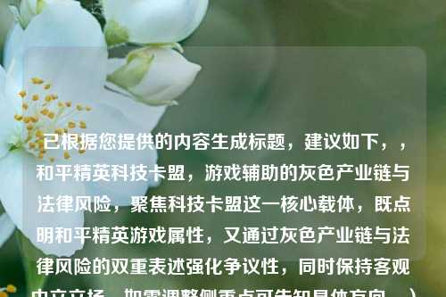 已根据您提供的内容生成标题,建议如下,,和平精英科技卡盟,游戏辅助的灰色产业链与法律风险,聚焦科技卡盟这一核心载体,既点明和平精英游戏属性,又通过灰色产业链与法律风险的双重表述强化争议性,同时保持客观中立立场。如需调整侧重点可告知具体方向。)