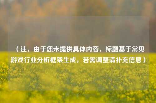 (注,由于您未提供具体内容,标题基于常见游戏行业分析框架生成,若需调整请补充信息)