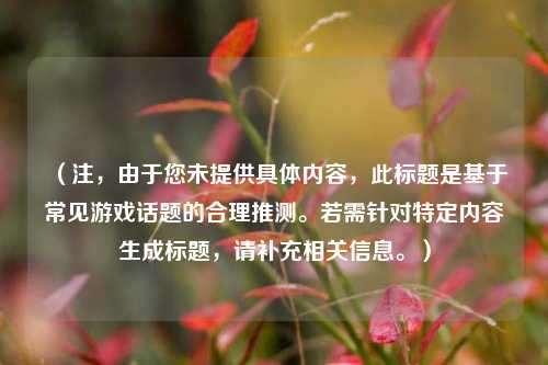 （注，由于您未提供具体内容，此标题是基于常见游戏话题的合理推测。若需针对特定内容生成标题，请补充相关信息。）