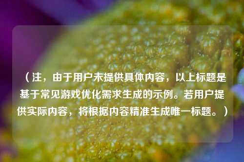 （注，由于用户未提供具体内容，以上标题是基于常见游戏优化需求生成的示例。若用户提供实际内容，将根据内容精准生成唯一标题。）