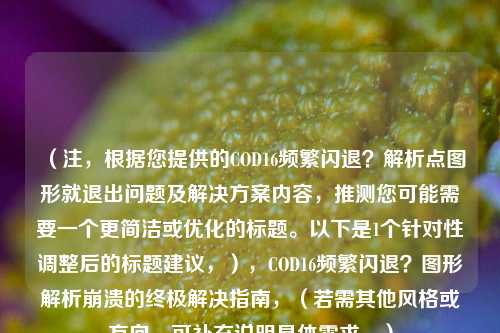 (注,根据您提供的COD16频繁闪退?解析点图形就退出问题及解决方案内容,推测您可能需要一个更简洁或优化的标题。以下是1个针对性调整后的标题建议,),COD16频繁闪退?图形解析崩溃的终极解决指南,(若需其他风格或方向,可补充说明具体需求。)