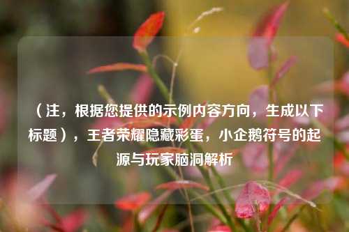 （注，根据您提供的示例内容方向，生成以下标题），王者荣耀隐藏彩蛋，小企鹅符号的起源与玩家脑洞解析