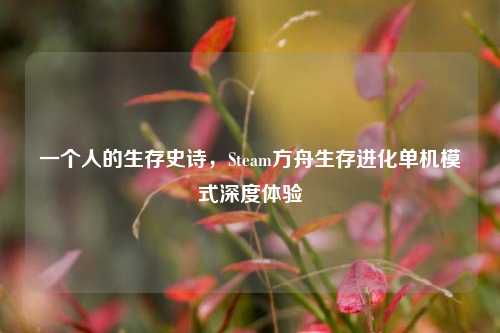 一个人的生存史诗，Steam方舟生存进化单机模式深度体验