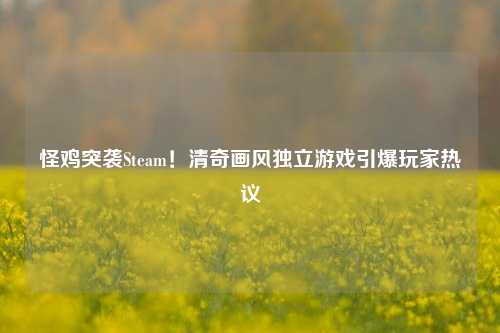 怪鸡突袭Steam！清奇画风独立游戏引爆玩家热议