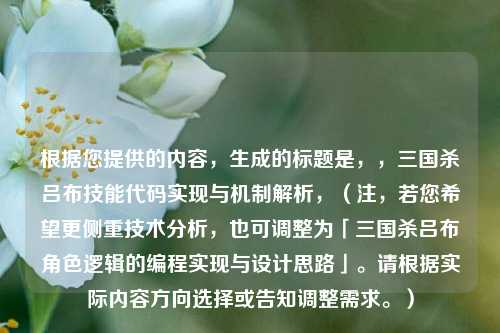 根据您提供的内容，生成的标题是，，三国杀吕布技能代码实现与机制解析，（注，若您希望更侧重技术分析，也可调整为「三国杀吕布角色逻辑的编程实现与设计思路」。请根据实际内容方向选择或告知调整需求。）