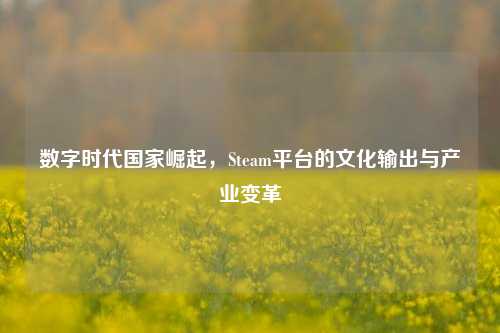 数字时代国家崛起,Steam平台的文化输出与产业变革