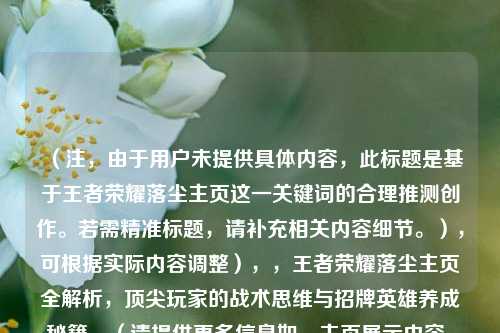 （注，由于用户未提供具体内容，此标题是基于王者荣耀落尘主页这一关键词的合理推测创作。若需精准标题，请补充相关内容细节。），可根据实际内容调整），，王者荣耀落尘主页全解析，顶尖玩家的战术思维与招牌英雄养成秘籍，（请提供更多信息如，主页展示内容、特色玩法、英雄池等，以便生成更精准标题。）