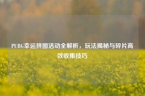 PUBG幸运拼图活动全解析，玩法揭秘与碎片高效收集技巧