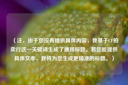 (注,由于您没有提供具体内容,我基于CF拍卖行这一关键词生成了通用标题。若您能提供具体文本,我将为您生成更精准的标题。)