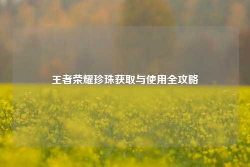 王者荣耀珍珠获取与使用全攻略