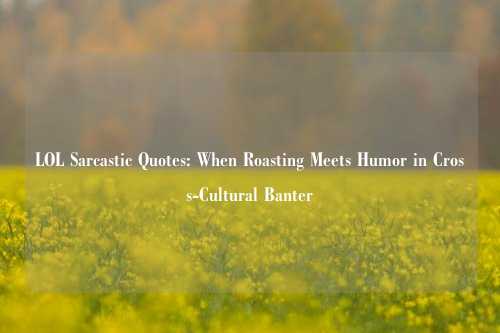 LOL Sarcastic Quotes: When Roasting Meets Humor in Cross-Cultural Banter