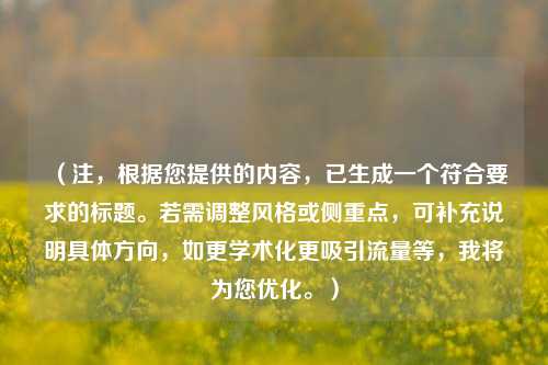 （注，根据您提供的内容，已生成一个符合要求的标题。若需调整风格或侧重点，可补充说明具体方向，如更学术化更吸引流量等，我将为您优化。）