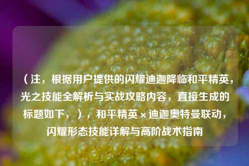 (注,根据用户提供的闪耀迪迦降临和平精英,光之技能全解析与实战攻略内容,直接生成的标题如下,),和平精英×迪迦奥特曼联动,闪耀形态技能详解与高阶战术指南