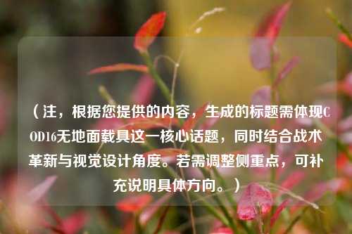 （注，根据您提供的内容，生成的标题需体现COD16无地面载具这一核心话题，同时结合战术革新与视觉设计角度。若需调整侧重点，可补充说明具体方向。）