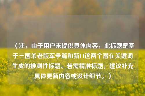 (注,由于用户未提供具体内容,此标题是基于三国杀老版军争篇和新UI这两个潜在关键词生成的推测性标题。若需精准标题,建议补充具体更新内容或设计细节。)