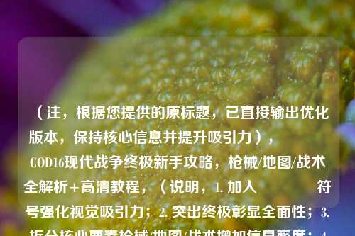(注,根据您提供的原标题,已直接输出优化版本,保持核心信息并提升吸引力),🔥COD16现代战争终极新手攻略,枪械/地图/战术全解析+高清教程,(说明,1. 加入🔥符号强化视觉吸引力;2. 突出终极彰显全面性;3. 拆分核心要素枪械/地图/战术增加信息密度;4. 高清教程替代原表述,更符合游戏群体偏好)