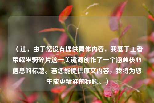 （注，由于您没有提供具体内容，我基于王者荣耀坐骑碎片这一关键词创作了一个涵盖核心信息的标题。若您能提供原文内容，我将为您生成更精准的标题。）