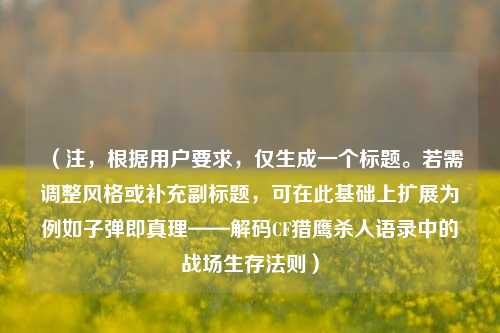 （注，根据用户要求，仅生成一个标题。若需调整风格或补充副标题，可在此基础上扩展为例如子弹即真理——解码CF猎鹰杀人语录中的战场生存法则）