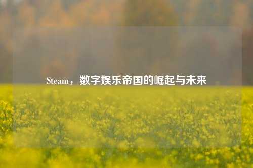 Steam，数字娱乐帝国的崛起与未来