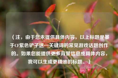 （注，由于您未提供具体内容，以上标题是基于CF紫色铲子这一关键词的常见游戏话题创作的。如果您能提供更多背景信息或具体内容，我可以生成更精准的标题。）