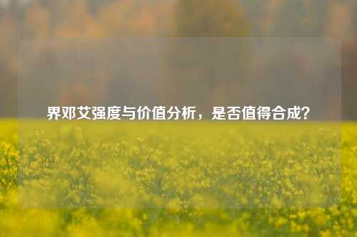 界邓艾强度与价值分析，是否值得合成？