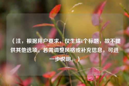 (注,根据用户要求,仅生成1个标题,故不提供其他选项。若需调整风格或补充信息,可进一步说明。)