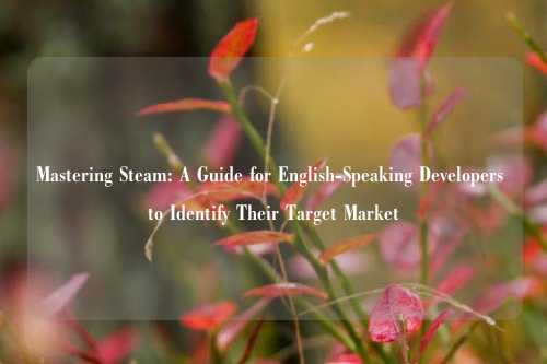 Mastering Steam: A Guide for English-Speaking Developers to Identify Their Target Market