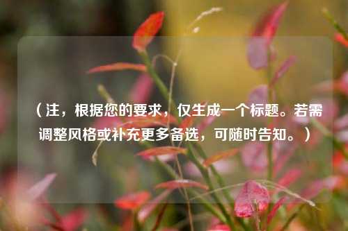 （注，根据您的要求，仅生成一个标题。若需调整风格或补充更多备选，可随时告知。）