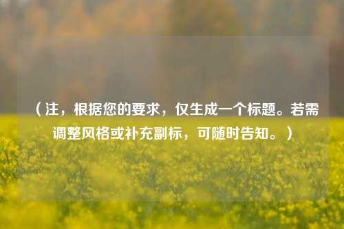 （注，根据您的要求，仅生成一个标题。若需调整风格或补充副标，可随时告知。）
