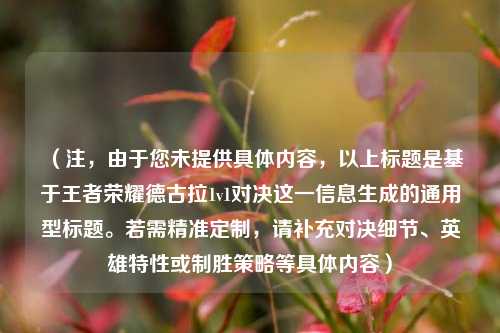 （注，由于您未提供具体内容，以上标题是基于王者荣耀德古拉1v1对决这一信息生成的通用型标题。若需精准定制，请补充对决细节、英雄特性或制胜策略等具体内容）