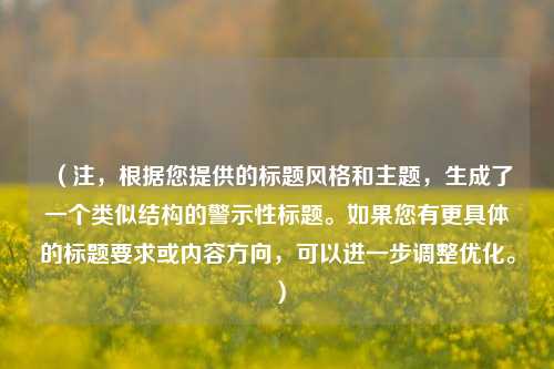 （注，根据您提供的标题风格和主题，生成了一个类似结构的警示性标题。如果您有更具体的标题要求或内容方向，可以进一步调整优化。）